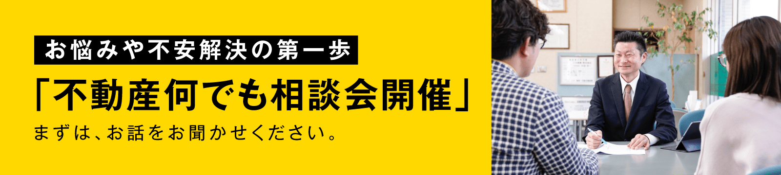 お悩みや不安解決の第一歩「不動産何でも相談会開催」まずは、お話をお聞かせください。